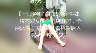 【一只兔叽吖】19岁学生妹，校花双女神，酒店开房，全裸沐浴，无套群P 蜜桃臀后入好紧插疼了 (2)