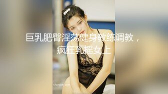 巨乳肥臀淫荡健身教练调教，疯狂乳摇女上