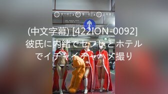 (中文字幕) [422ION-0092] 彼氏に内緒でセフレとホテルでイチャイチャハメ撮り