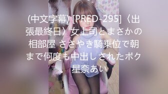 (中文字幕) [PRED-295]〈出張最終日〉女上司とまさかの相部屋 ささやき騎乗位で朝まで何度も中出しされたボク。 星奈あい