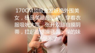 170CM顶级金发妖艳外围美女，极品美腿超短裙，穿着衣服吸吮大屌，张开双腿自摸阴蒂，扛起腿爆操骚逼，操的妹子受不了