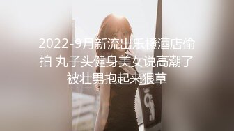 2022-9月新流出乐橙酒店偷拍 丸子头健身美女说高潮了被壮男抱起来狠草