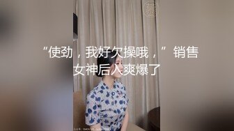 “使劲，我好欠操哦，”销售女神后入爽爆了