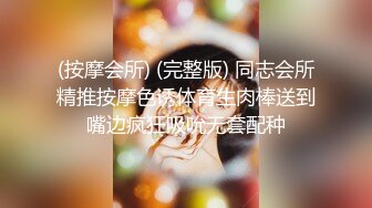 (按摩会所) (完整版) 同志会所精推按摩色诱体育生肉棒送到嘴边疯狂吸吮无套配种