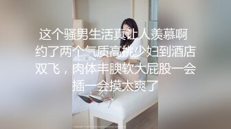 这个骚男生活真让人羡慕啊 约了两个气质高挑少妇到酒店双飞，肉体丰腴软大屁股一会插一会摸太爽了