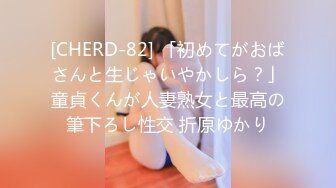 [CHERD-82] 「初めてがおばさんと生じゃいやかしら？」童貞くんが人妻熟女と最高の筆下ろし性交 折原ゆかり