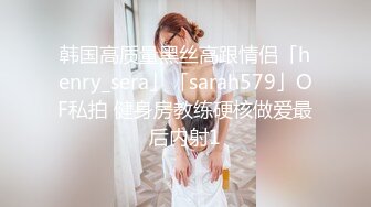 韩国高质量黑丝高跟情侣「henry_sera」「sarah579」OF私拍 健身房教练硬核做爱最后内射1