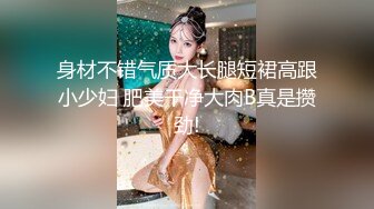 身材不错气质大长腿短裙高跟小少妇 肥美干净大肉B真是攒劲!