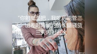 “你射里面把，我吃药能管三天”出差时陌陌约的长腿骚货，三天内射五次