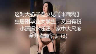 这对大奶子挺少见【米糊糊】独居刚毕业大学生，又白有粉，小逼逼水汪汪，家中大尺度全开卖骚了！ (3)