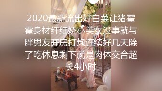 2020最新流出好白菜让猪霍霍身材纤细娇小美女没事就与胖男友开房打炮连续好几天除了吃休息剩下就是肉体交合超长4小时