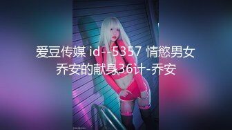 爱豆传媒 id--5357 情慾男女乔安的献身36计-乔安