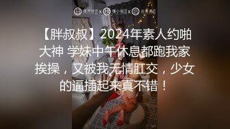 【胖叔叔】2024年素人约啪大神 学妹中午休息都跑我家挨操，又被我无情肛交，少女的逼插起来真不错！