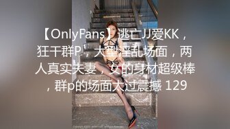 【OnlyFans】逃亡JJ爱KK，狂干群P，大型淫乱场面，两人真实夫妻，女的身材超级棒，群p的场面太过震撼 129