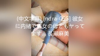 (中文字幕) [ndra-095] 彼女に内緒で彼女の母ともヤってます… 長瀬麻美