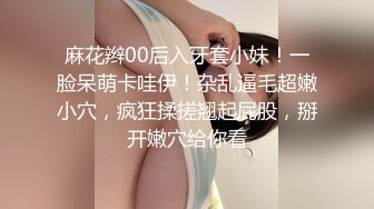 麻花辫00后入牙套小妹！一脸呆萌卡哇伊！杂乱逼毛超嫩小穴，疯狂揉搓翘起屁股，掰开嫩穴给你看