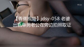 【香蕉视频】jdsy-058 老婆出轨单男老公在旁边拍照取证