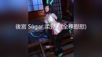 後宮 Sugar 柔兒♥ (全裸慰慰)