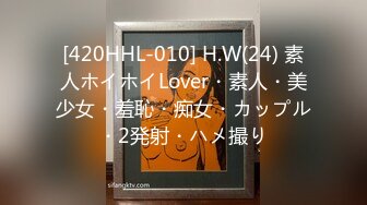 [420HHL-010] H.W(24) 素人ホイホイLover・素人・美少女・羞恥・痴女・カップル・2発射・ハメ撮り