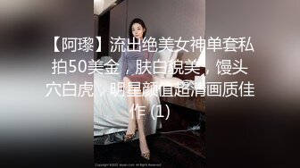 【阿瓈】流出绝美女神单套私拍50美金，肤白貌美，馒头穴白虎，明星颜值超清画质佳作 (1)