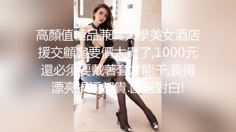 高顏值極品兼職大學美女酒店援交顧客要價太貴了,1000元還必須要戴著套才能干,長得漂亮操逼都貴.國語對白!