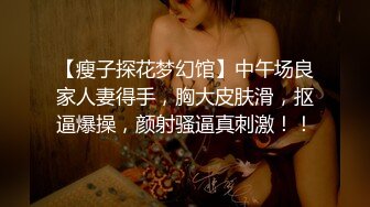 【瘦子探花梦幻馆】中午场良家人妻得手，胸大皮肤滑，抠逼爆操，颜射骚逼真刺激！！