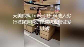 天美传媒 tmw-119 候选人劣行被揭穿遭助理威胁现场做爱-仙儿媛