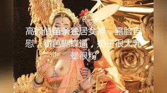 高颜值苗条独居女神，露脸自慰，粉色蝴蝶逼，奶子很大乳晕很粉