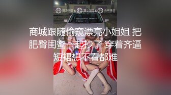 商城跟随偷窥漂亮小姐姐 把肥臀闺蜜一起抄了 穿着齐逼短裙想不看都难