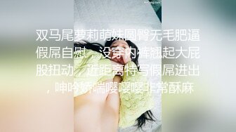 双马尾萝莉萌妹圆臀无毛肥逼假屌自慰，没穿内裤翘起大屁股扭动，近距离特写假屌进出，呻吟娇喘嘤嘤嘤非常酥麻