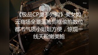 《极品CP魔手外购》美女如云商场全景逼脸同框偸拍数位都市气质小姐姐方便，惊现一线天粉嫩美鲍