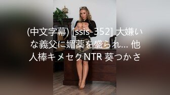 (中文字幕) [ssis-352] 大嫌いな義父に媚薬を盛られ… 他人棒キメセクNTR 葵つかさ