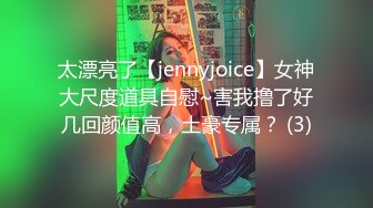 太漂亮了【jennyjoice】女神大尺度道具自慰~害我撸了好几回颜值高，土豪专属？ (3)