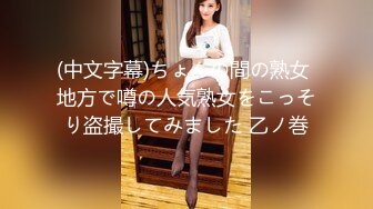 (中文字幕)ちょんの間の熟女 地方で噂の人気熟女をこっそり盗撮してみました 乙ノ巻