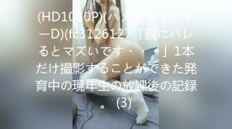 (HD1080P)(ハメ撮りマスターD)(fc3126127「親にバレるとマズいです・・・」1本だけ撮影することができた発育中の現年生の放課後の記録。 (3)