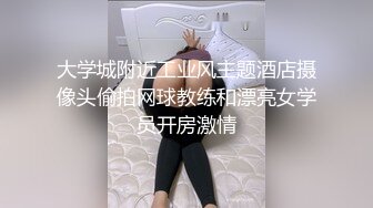 大学城附近工业风主题酒店摄像头偷拍网球教练和漂亮女学员开房激情