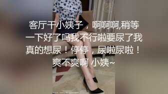 客厅干小姨子，啊啊啊,稍等一下好了吗我不行啦要尿了我真的想尿！停停，尿啦尿啦！爽不爽啊 小姨~