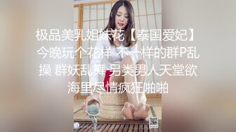 极品美乳姐妹花【泰国爱妃】今晚玩个花样 不一样的群P乱操 群妖乱舞 另类男人天堂欲海里尽情疯狂啪啪