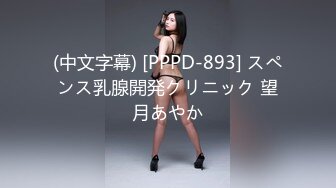 (中文字幕) [PPPD-893] スペンス乳腺開発クリニック 望月あやか