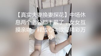 【真实夫妻换妻探花】中场休息两个老公都干累了，女女互摸亲吻，释放心中欲望精彩万分