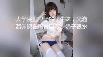 大学寝室很骚的学生妹，光溜溜赤裸在宿舍自慰，奶子很水灵灵！