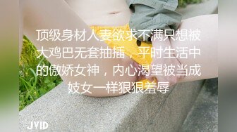 顶级身材人妻欲求不满只想被大鸡巴无套抽插，平时生活中的傲娇女神，内心渴望被当成妓女一样狠狠羞辱