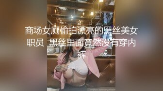 商场女厕偷拍漂亮的黑丝美女职员  黑丝里面竟然没有穿内裤