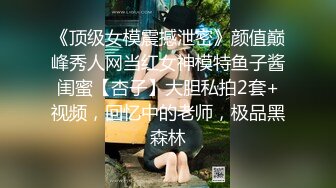 《顶级女模震撼泄密》颜值巅峰秀人网当红女神模特鱼子酱闺蜜【杏子】大胆私拍2套+视频，回忆中的老师，极品黑森林