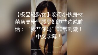 【极品轻熟女】恋母小伙身材苗条高贵气质少妇边艹边说脏话：“我艹你妈”非常刺激！中文字幕！