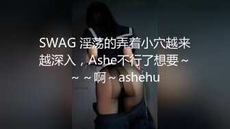 SWAG 淫荡的弄着小穴越来越深入，Ashe不行了想要～～～啊～ashehu