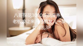 八哥探花3000块说服养生馆老板娘让来月经的女儿一块母女淫乱3P