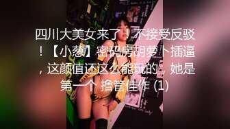 四川大美女来了！不接受反驳！【小葱】密码房胡萝卜插逼，这颜值还这么能玩的，她是第一个 撸管佳作 (1)