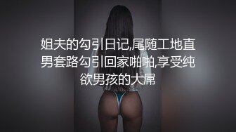 姐夫的勾引日记,尾随工地直男套路勾引回家啪啪,享受纯欲男孩的大屌