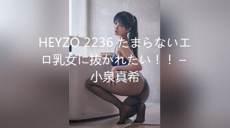 HEYZO 2236 たまらないエロ乳女に抜かれたい！！ – 小泉真希